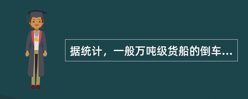 据统计，一般万吨级货船的倒车停船距离（最短停船距离）为（）倍船长.