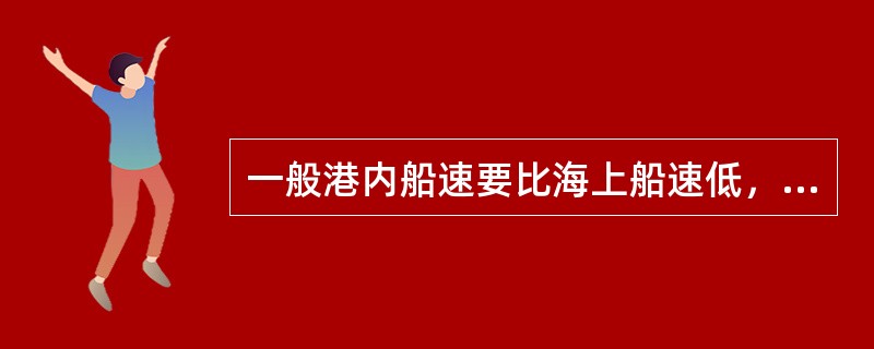 一般港内船速要比海上船速低，其主要原因包括：（）