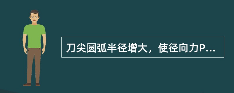 刀尖圆弧半径增大，使径向力Py（）。