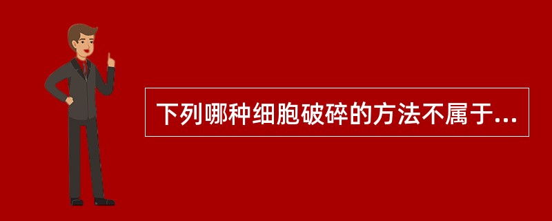 下列哪种细胞破碎的方法不属于物理破碎法（）。