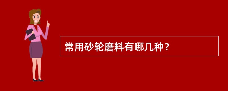 常用砂轮磨料有哪几种？