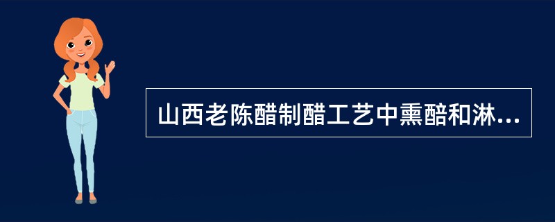 山西老陈醋制醋工艺中熏醅和淋醋方法，熏醅有什么作用，怎样进行陈酿的，陈酿的目的。