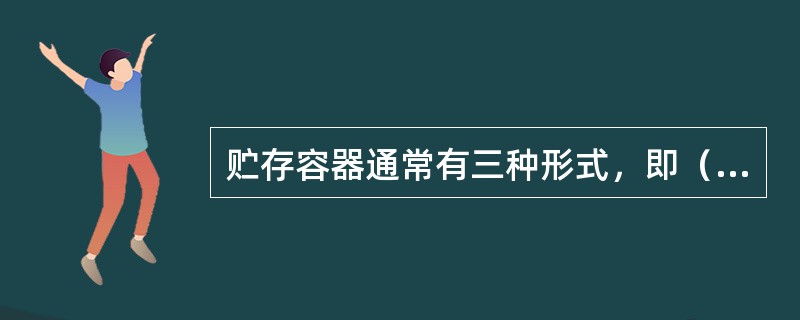 贮存容器通常有三种形式，即（）、水泥池和金属罐。