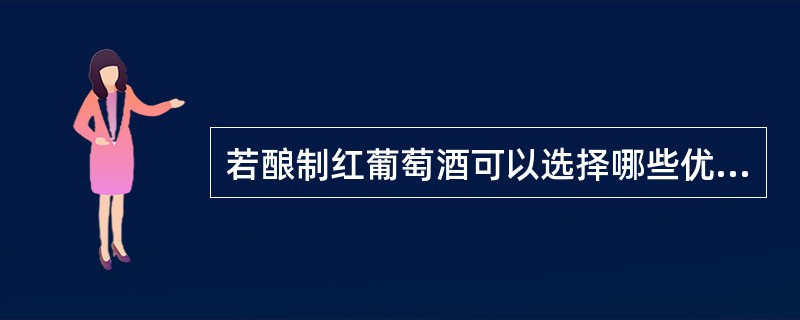 若酿制红葡萄酒可以选择哪些优良品种？（写出四种以上）。利用潜在酒精含量为9.5%