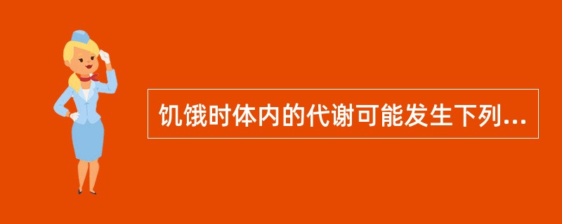 饥饿时体内的代谢可能发生下列变化（）