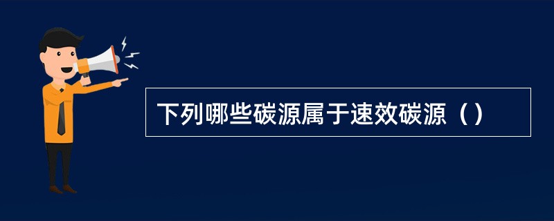 下列哪些碳源属于速效碳源（）