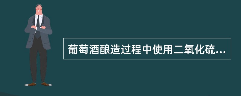 葡萄酒酿造过程中使用二氧化硫的作用是什么？主要使用的二氧化硫产品有哪些？