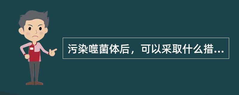 污染噬菌体后，可以采取什么措施进行挽救（）。