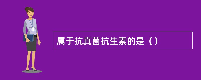 属于抗真菌抗生素的是（）