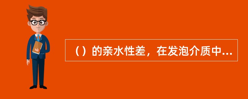 （）的亲水性差，在发泡介质中的溶解度小，所以，用于稀薄发酵液中要比用于黏稠发酵液