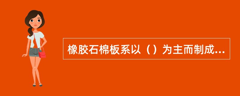 橡胶石棉板系以（）为主而制成的密封衬垫材料。