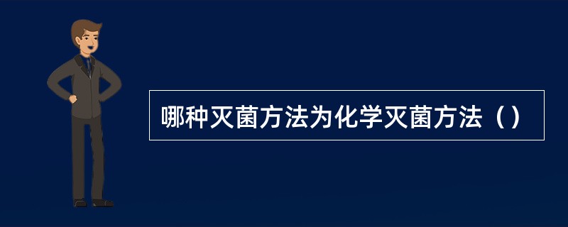 哪种灭菌方法为化学灭菌方法（）