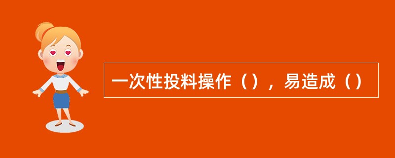 一次性投料操作（），易造成（）