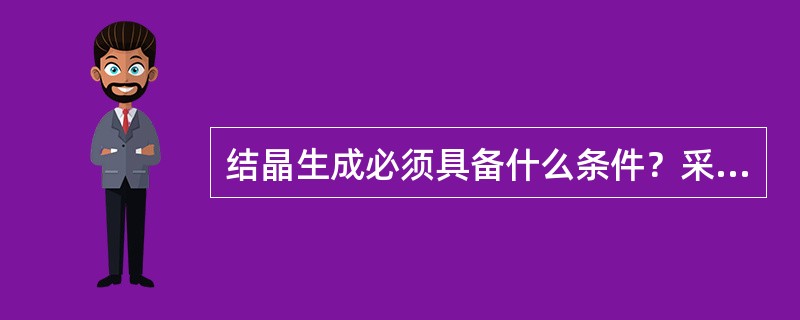 结晶生成必须具备什么条件？采用什么方法可使结晶自动进行？