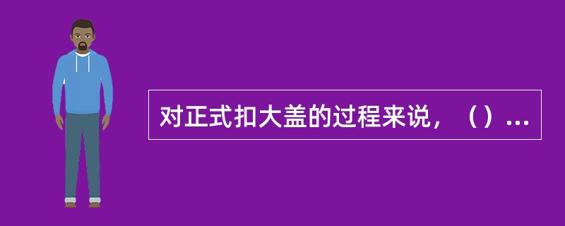 对正式扣大盖的过程来说，（）是不正确的工序工艺。