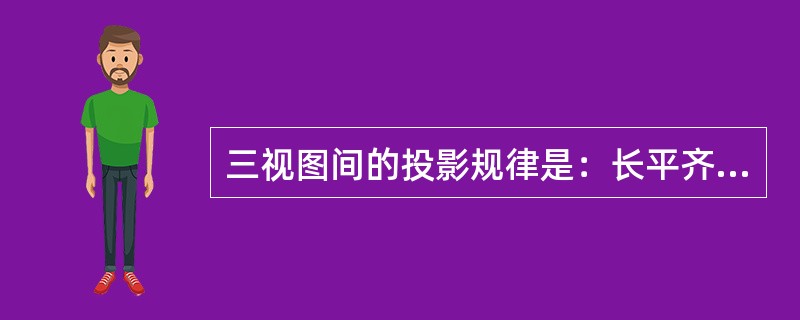 三视图间的投影规律是：长平齐、高相等、宽对正。