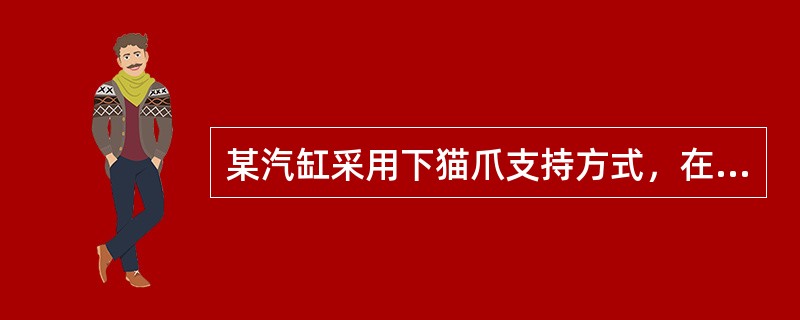 某汽缸采用下猫爪支持方式，在运行时猫爪的平均温度为250℃，相应此部分轴承座的温