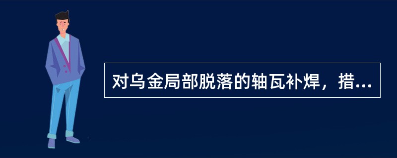 对乌金局部脱落的轴瓦补焊，措施不对的是（）。