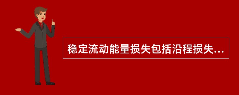 稳定流动能量损失包括沿程损失和局部损失。