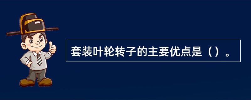 套装叶轮转子的主要优点是（）。