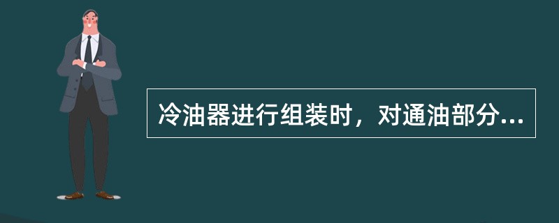 冷油器进行组装时，对通油部分应涂以（）。