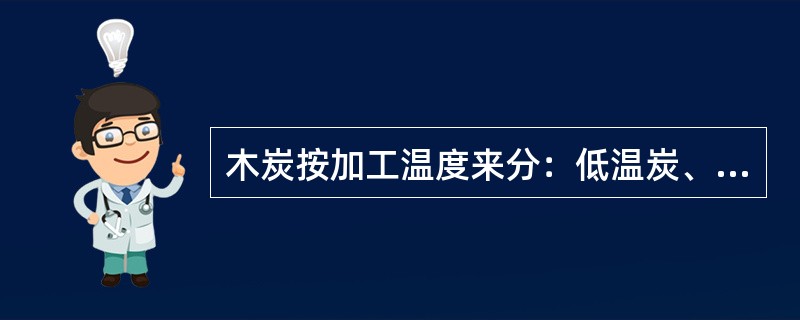 木炭按加工温度来分：低温炭、中温炭、（）