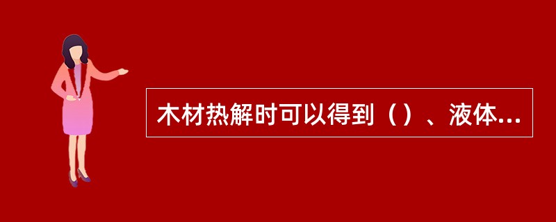 木材热解时可以得到（）、液体和气体三类初产物.