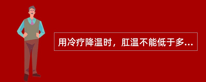 用冷疗降温时，肛温不能低于多少()