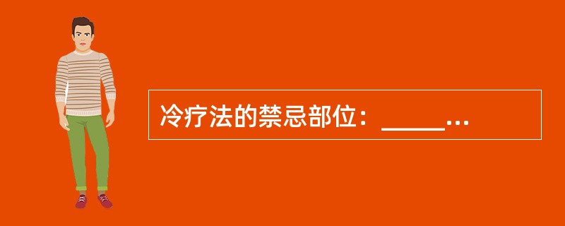 冷疗法的禁忌部位：_______、________、________、_____