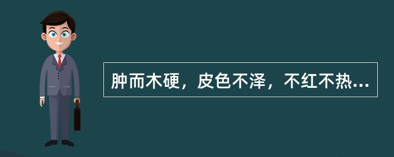 肿而木硬，皮色不泽，不红不热，常伴有酸痛，多因于（）