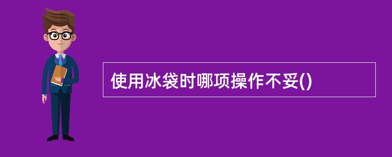 使用冰袋时哪项操作不妥()
