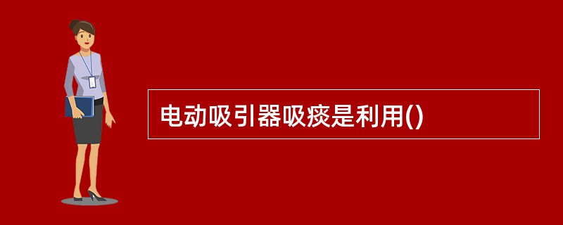 电动吸引器吸痰是利用()