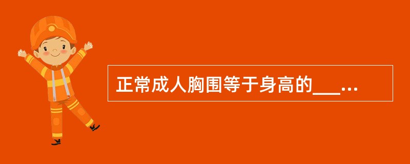 正常成人胸围等于身高的_________，两上肢展开的长度约等于________