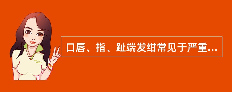 口唇、指、趾端发绀常见于严重缺氧病人。