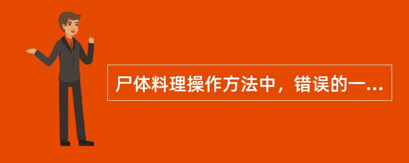 尸体料理操作方法中，错误的一项是()