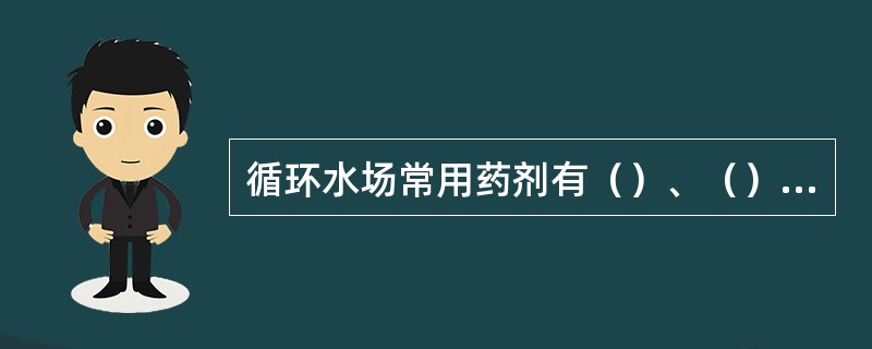 循环水场常用药剂有（）、（）和（）三种。