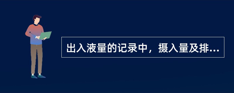 出入液量的记录中，摄入量及排出量的内容是什么?