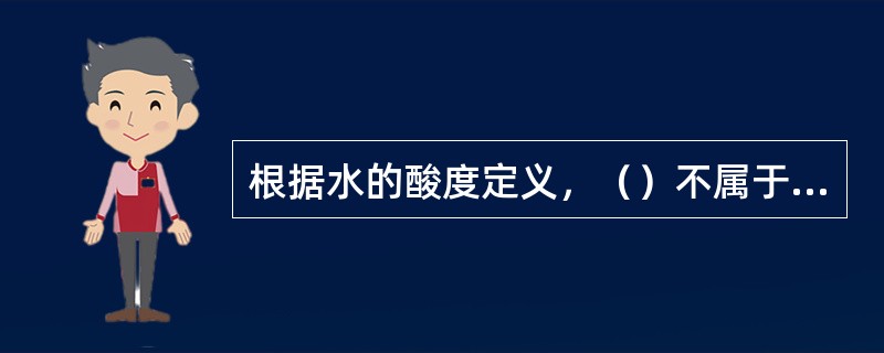 根据水的酸度定义，（）不属于酸度范畴。