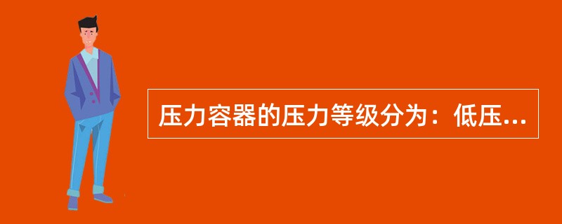 压力容器的压力等级分为：低压、中压、高压。