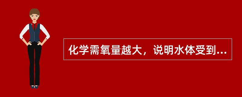 化学需氧量越大，说明水体受到有机物的污染越严重。