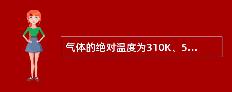 气体的绝对温度为310K、593K，则摄氏温度是多少？