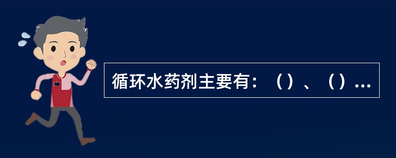 循环水药剂主要有：（）、（）、（）。