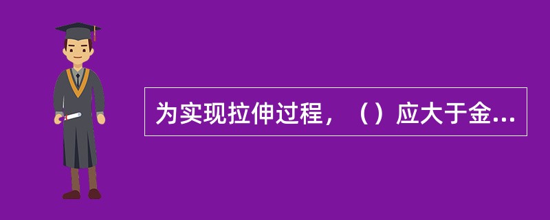 为实现拉伸过程，（）应大于金属的变形抗力。