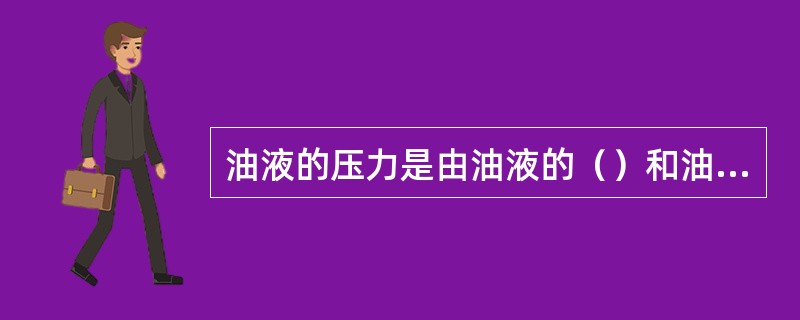 油液的压力是由油液的（）和油液（）所产生的。