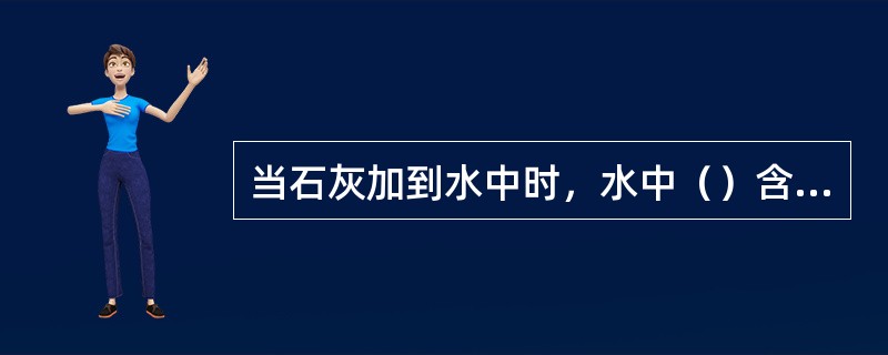 当石灰加到水中时，水中（）含量首先减少。