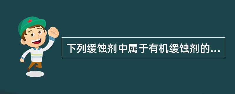 下列缓蚀剂中属于有机缓蚀剂的是（）。