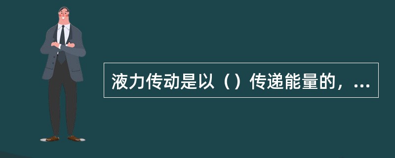 液力传动是以（）传递能量的，液压传动是以（）能来传递能量的。