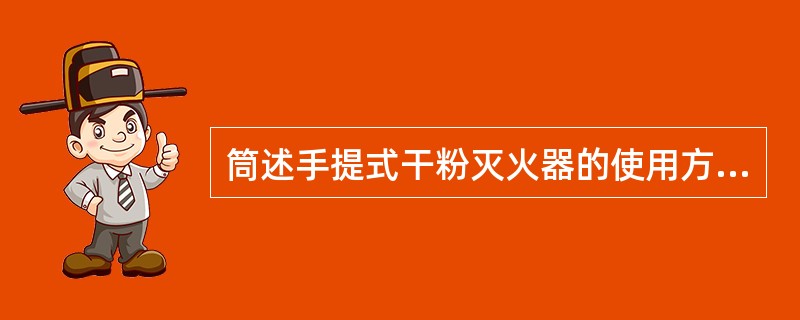 筒述手提式干粉灭火器的使用方法及储存。