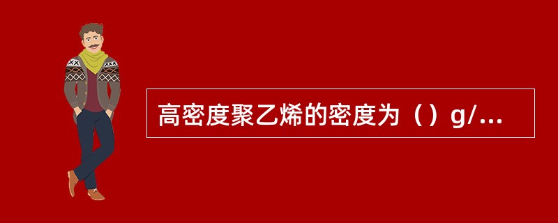 高密度聚乙烯的密度为（）g/cm3。