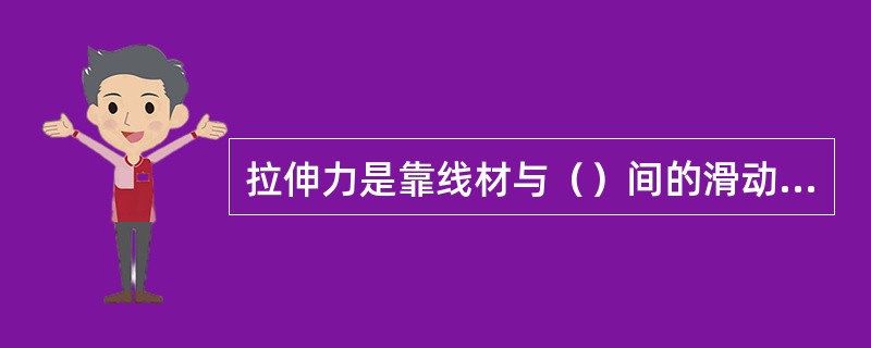 拉伸力是靠线材与（）间的滑动摩擦产生。